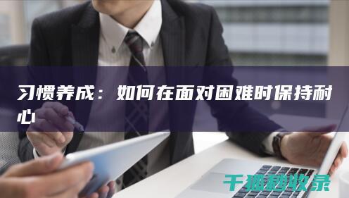 习惯养成：如何在面对困难时保持耐心