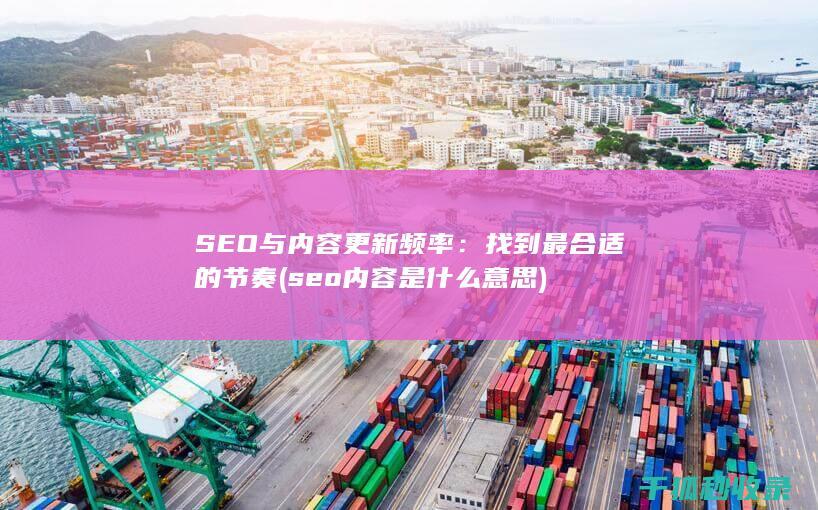 SEO与内容更新频率：找到最合适的节奏 (seo内容是什么意思)
