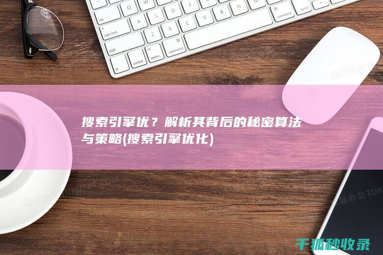 搜索引擎优？解析其背后的秘密算法与策略 (搜索引擎优化)