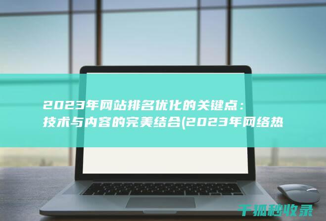 2023年网站排名优化的关键点：技术与内容的完美结合 (2023年网络热梗)