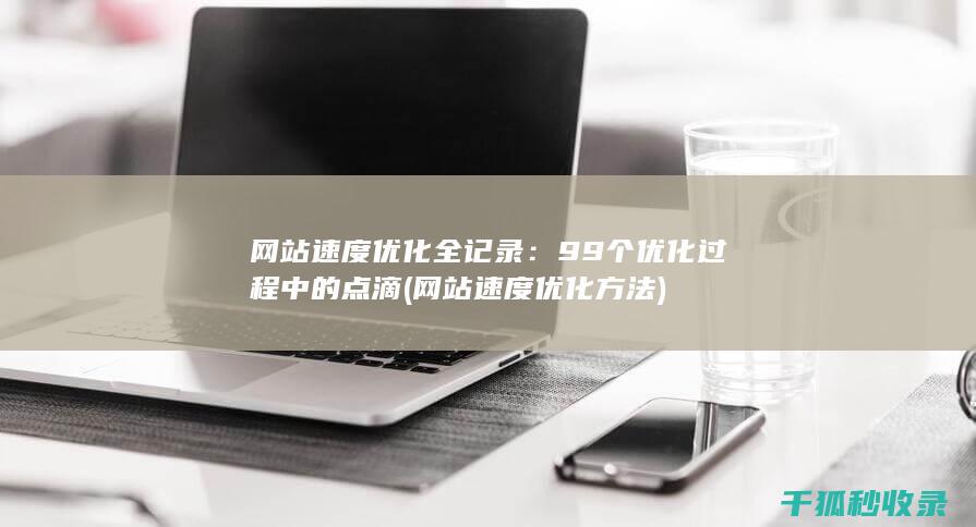 网站速度优化全记录：99个优化过程中的点滴 (网站速度优化方法)