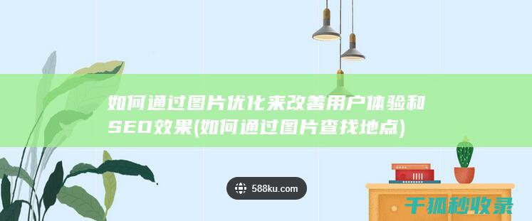如何通过图片优化来改善用户体验和SEO效果 (如何通过图片查找地点)