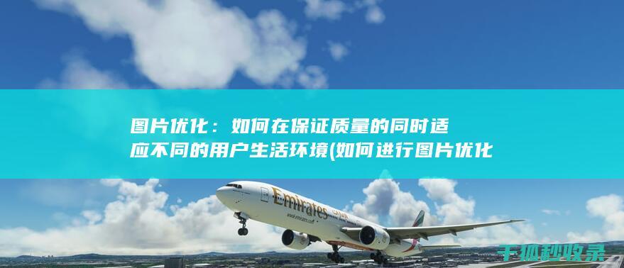 图片优化：如何在保证质量的同时适应不同的用户生活环境 (如何进行图片优化)
