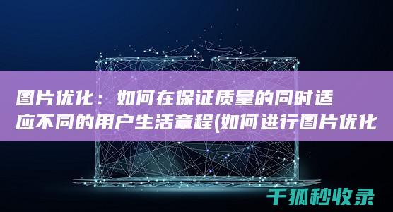 图片优化：如何在保证质量的同时适应不同的用户生活章程 (如何进行图片优化)