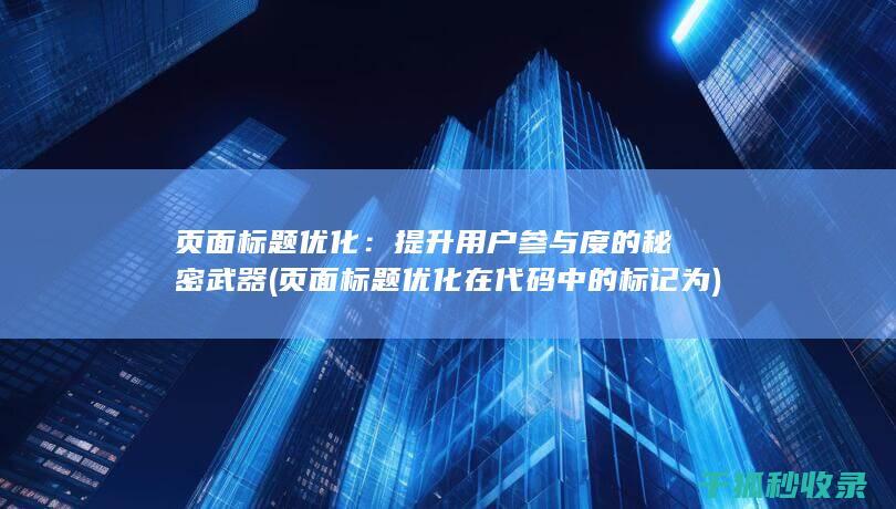 页面标题优化：提升用户参与度的秘密武器 (页面标题优化在代码中的标记为)