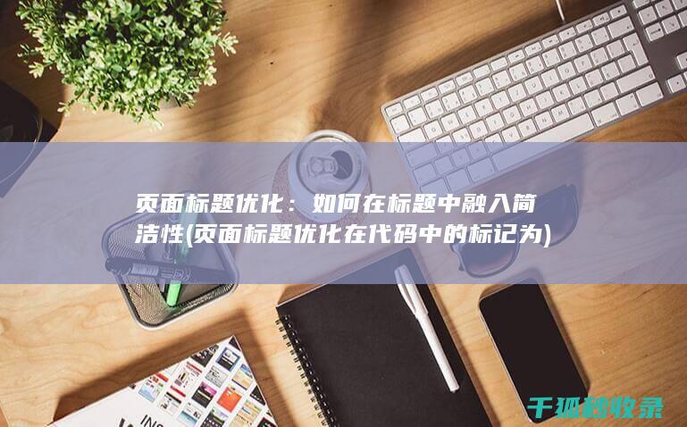 页面标题优化：如何在标题中融入简洁性 (页面标题优化在代码中的标记为)