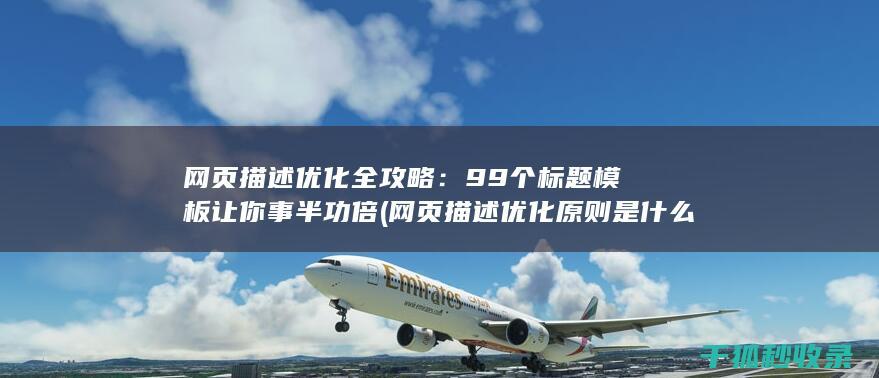 网页描述优化全攻略：99个标题模板让你事半功倍 (网页描述优化原则是什么)