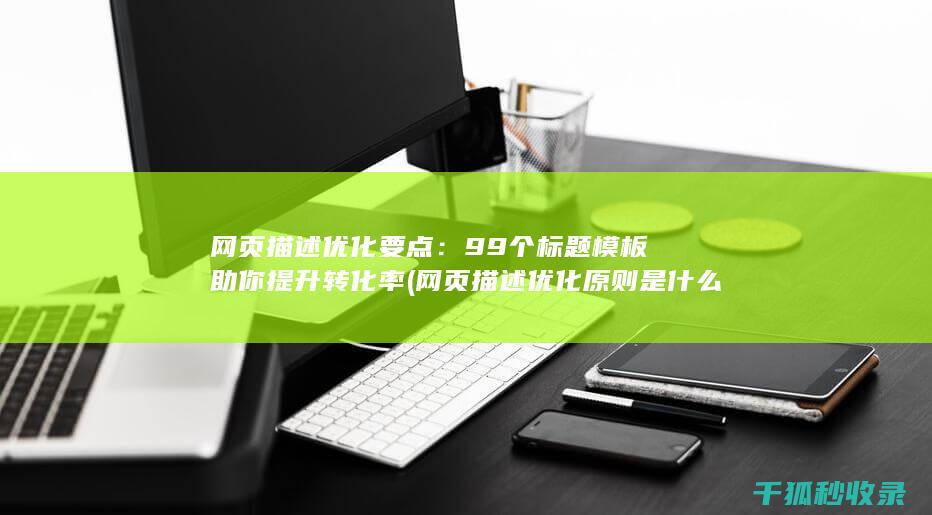 网页描述优化要点：99个标题模板助你提升转化率 (网页描述优化原则是什么)