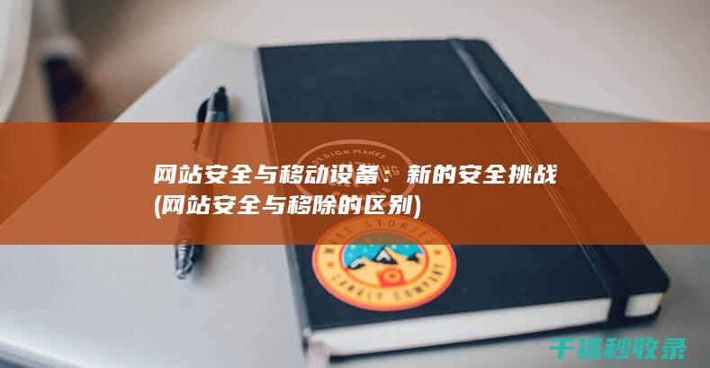 网站安全与移动设备：新的安全挑战 (网站安全与移除的区别)