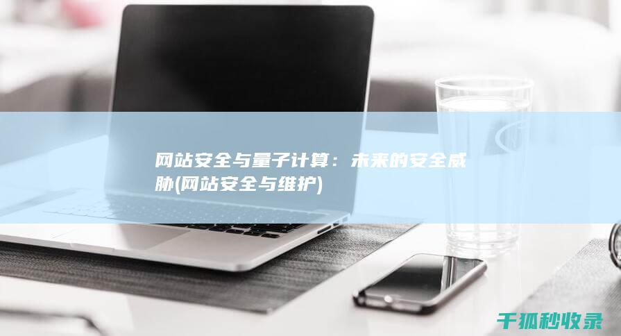 网站安全与量子计算：未来的安全威胁 (网站安全与维护)