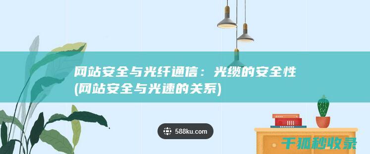 网站安全与光纤通信：光缆的安全性 (网站安全与光速的关系)