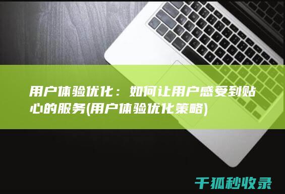 用户体验优化：如何让用户感受到贴心的服务 (用户体验优化策略)