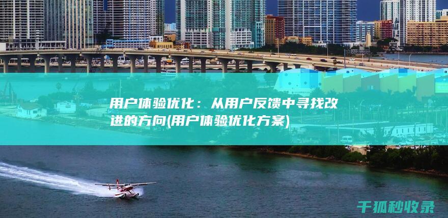用户体验优化：从用户反馈中寻找改进的方向 (用户体验优化方案)