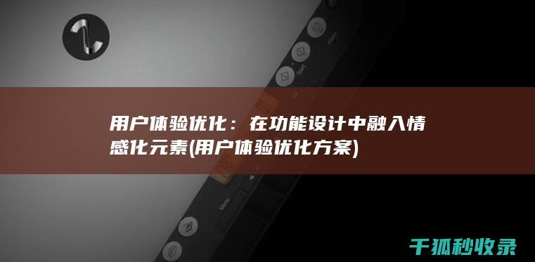 用户体验优化：在功能设计中融入情感化元素 (用户体验优化方案)