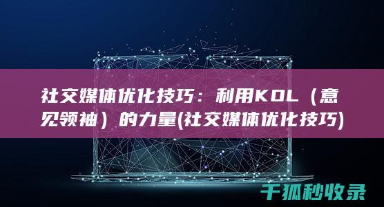 社交媒体优化技巧：利用KOL（意见领袖）的力量 (社交媒体优化技巧)