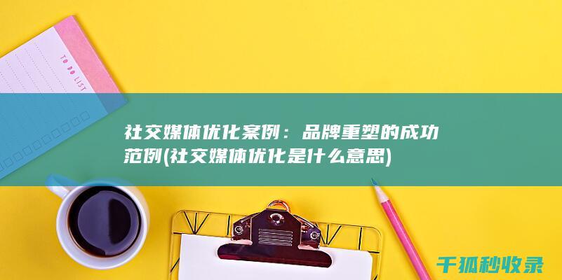 社交媒体优化案例：品牌重塑的成功范例 (社交媒体优化是什么意思)