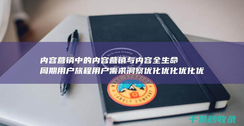 内容营销中的内容营销与内容全生命周期用户旅程用户需求洞察优化优化优化优化优化优化的结合 (内容营销中的内容选择十分重要)