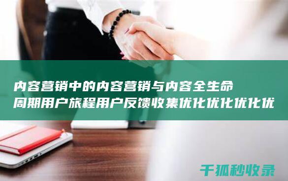 内容营销中的内容营销与内容全生命周期用户旅程用户反馈收集优化优化优化优化优化优化的结合 (内容营销中的内容是指什么?)