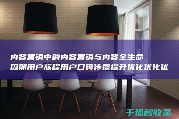 内容营销中的内容营销与内容全生命周期用户旅程用户口碑传播提升优化优化优化优化优化优化优化优化优化优化优化优化优化优化的结合 (内容营销中的内容选择十分重要)