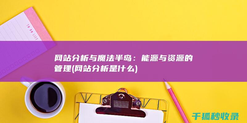 网站分析与魔法半岛：能源与资源的管理 (网站分析是什么)