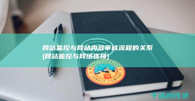 网站监控与网站内容审核流程的关系 (网站监控与网络连接)