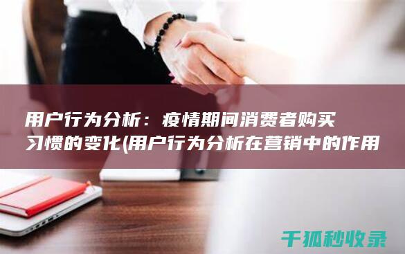 用户行为分析：疫情期间消费者购买习惯的变化 (用户行为分析在营销中的作用是)