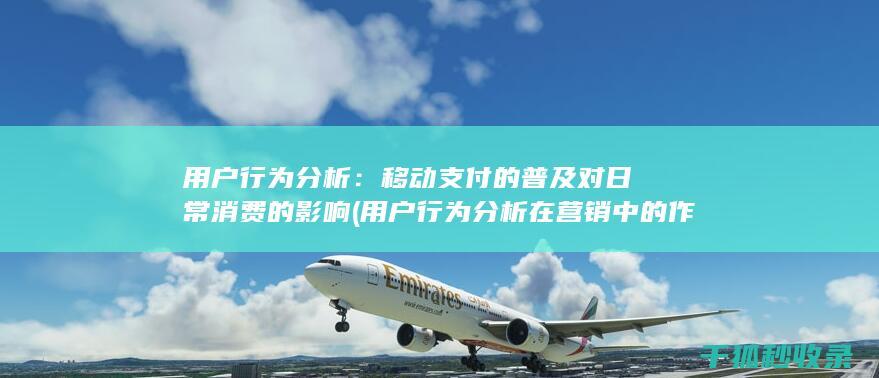 用户行为分析：移动支付的普及对日常消费的影响 (用户行为分析在营销中的作用是)