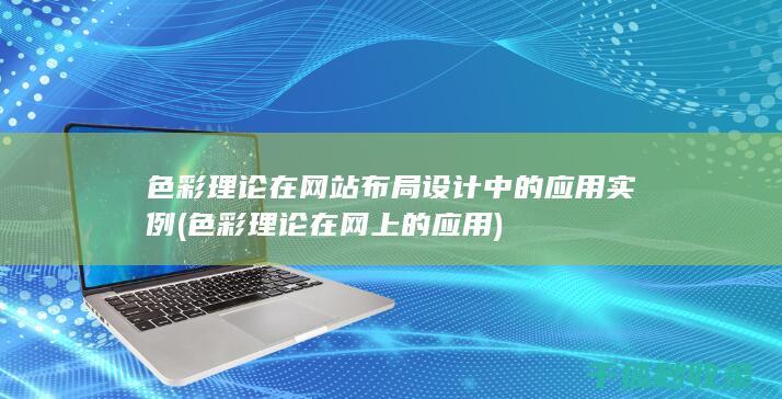 色彩理论在网站布局设计中的应用实例 (色彩理论在网上的应用)