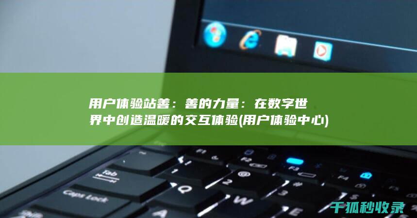 用户体验站善：善的力量：在数字世界中创造温暖的交互体验 (用户体验中心)