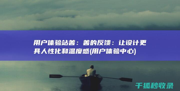 用户体验站善：善的反馈：让设计更具人性化和温度感 (用户体验中心)