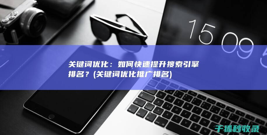 关键词优化：如何快速提升搜索引擎排名？ (关键词优化推广排名)