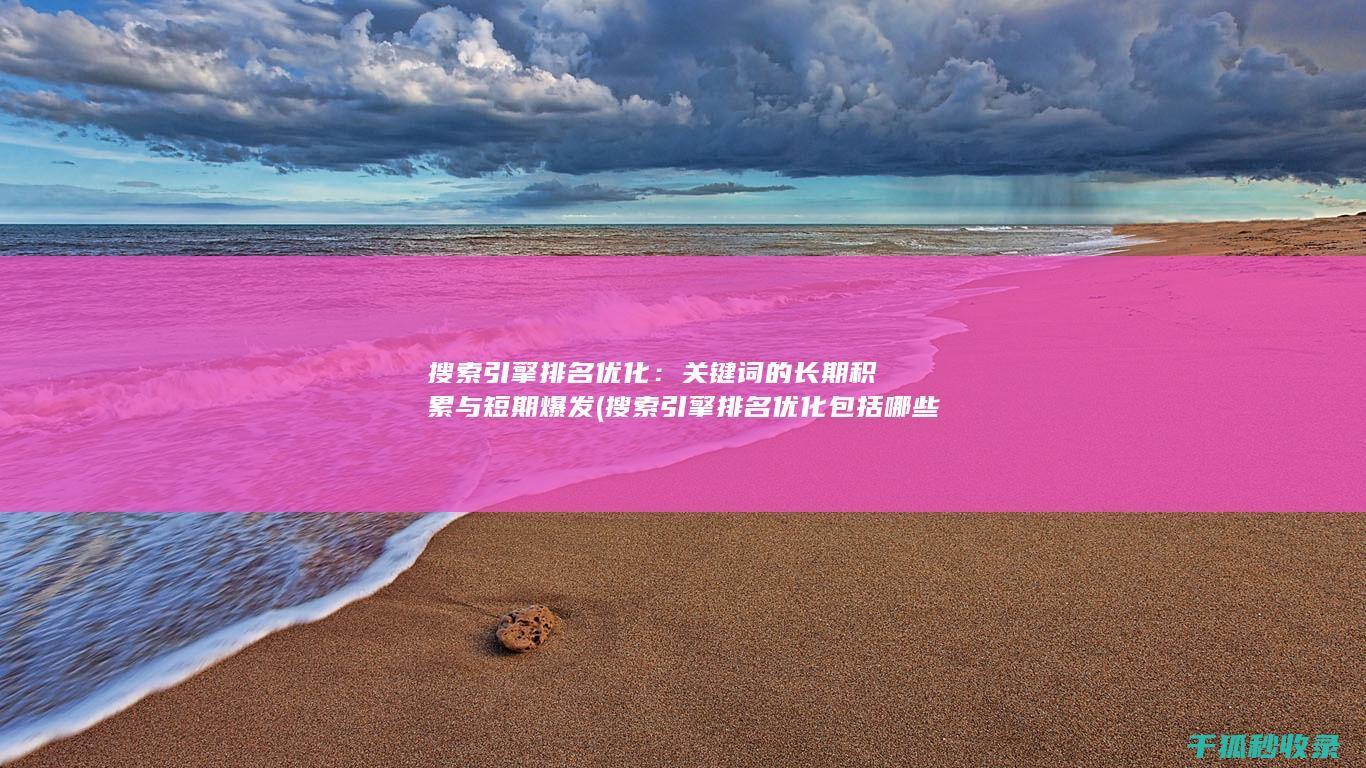 搜索引擎排名优化：关键词的长期积累与短期爆发 (搜索引擎排名优化包括哪些方面)