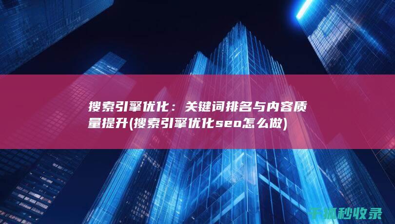 搜索引擎优化：关键词排名与内容质量提升 (搜索引擎优化seo怎么做)