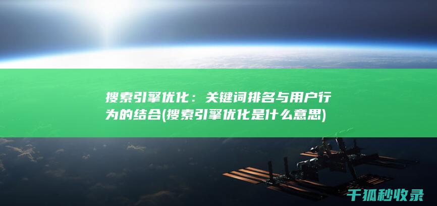 搜索引擎优化：关键词排名与用户行为的结合 (搜索引擎优化是什么意思)