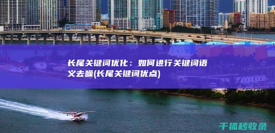 长尾关键词优化：如何进行关键词语义去噪 (长尾关键词优点)