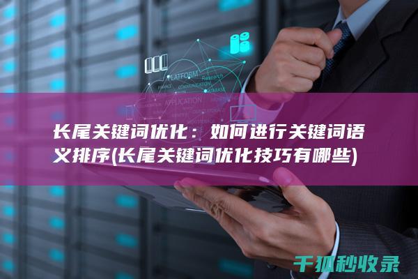 长尾关键词优化：如何进行关键词语义排序 (长尾关键词优化技巧有哪些)