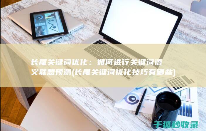 长尾关键词优化：如何进行关键词语义联想预测 (长尾关键词优化技巧有哪些)