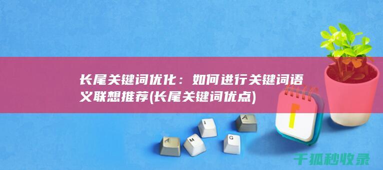 长尾关键词优化：如何进行关键词语义联想推荐 (长尾关键词优点)