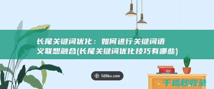 长尾关键词优化：如何进行关键词语义联想融合 (长尾关键词优化技巧有哪些)