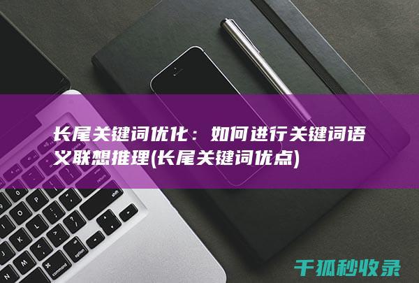 长尾关键词优化：如何进行关键词语义联想推理 (长尾关键词优点)