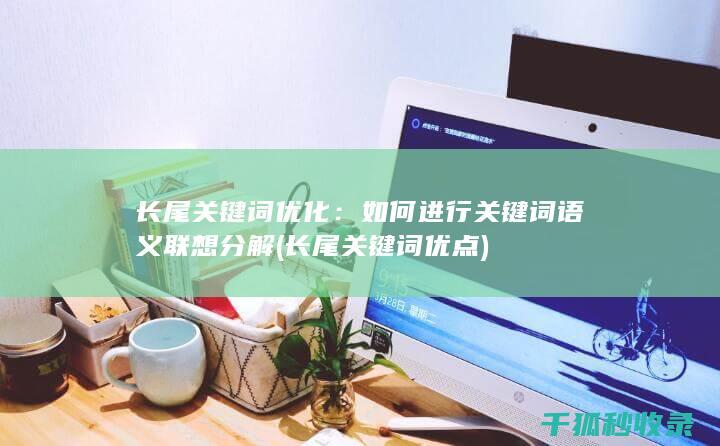长尾关键词优化：如何进行关键词语义联想分解 (长尾关键词优点)