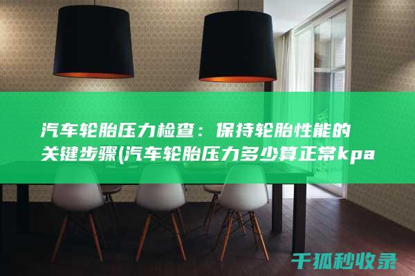 汽车轮胎压力检查：保持轮胎性能的关键步骤 (汽车轮胎压力多少算正常 kpa)