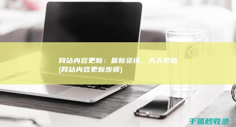 网站内容更新：最新资讯，天天更新 (网站内容更新步骤)