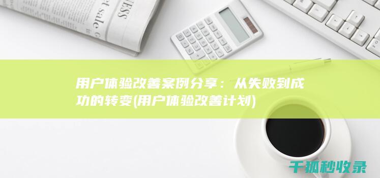 用户体验改善案例分享：从失败到成功的转变 (用户体验改善计划)