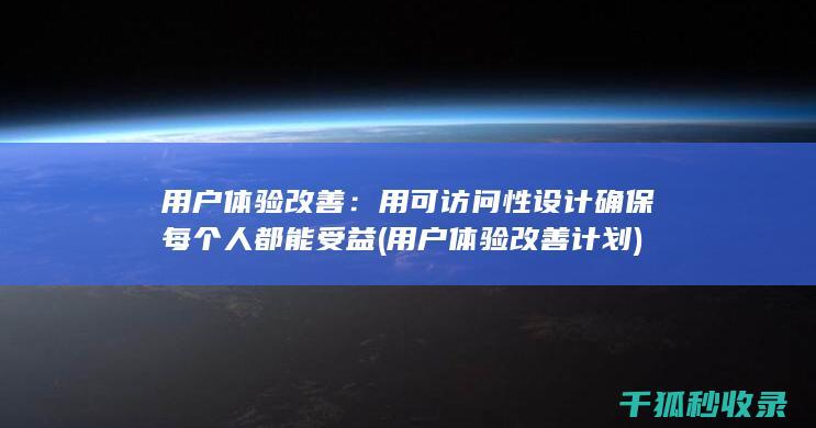 用户体验改善：用可访问性设计确保每个人都能受益 (用户体验改善计划)