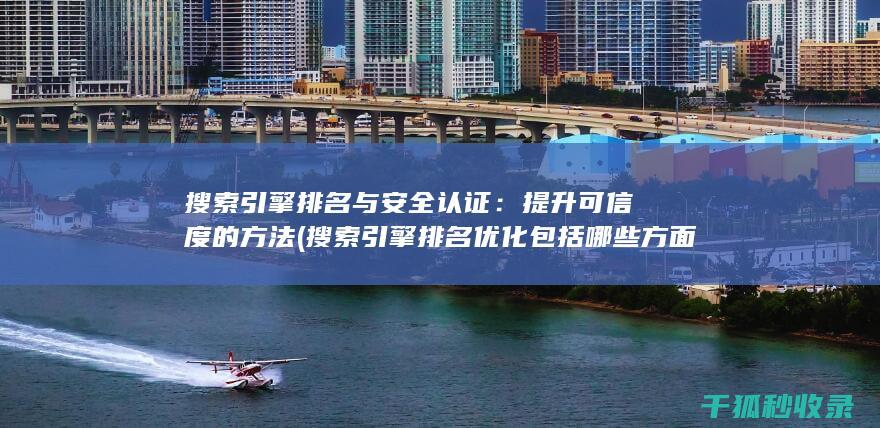 搜索引擎排名与安全认证：提升可信度的方法 (搜索引擎排名优化包括哪些方面?)