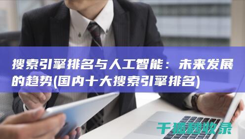 搜索引擎排名与人工智能：未来发展的趋势 (国内十大搜索引擎排名)