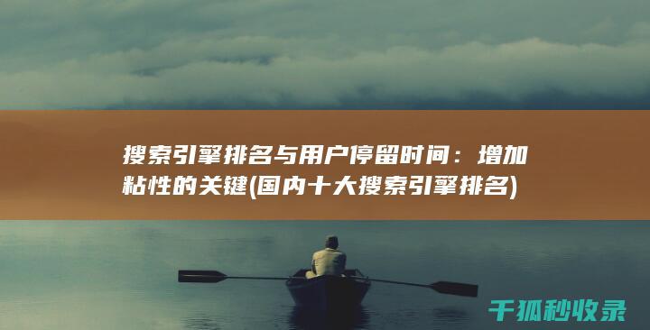 搜索引擎排名与用户停留时间：增加粘性的关键 (国内十大搜索引擎排名)