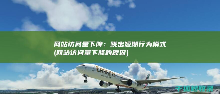 网站访问量下降：跳出短期行为模式 (网站访问量下降的原因)