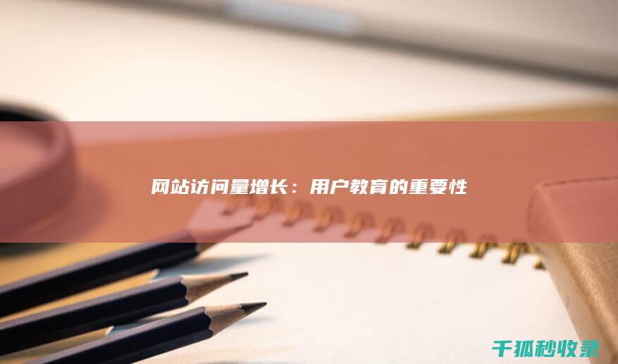 网站访问量增长：用户教育的重要性